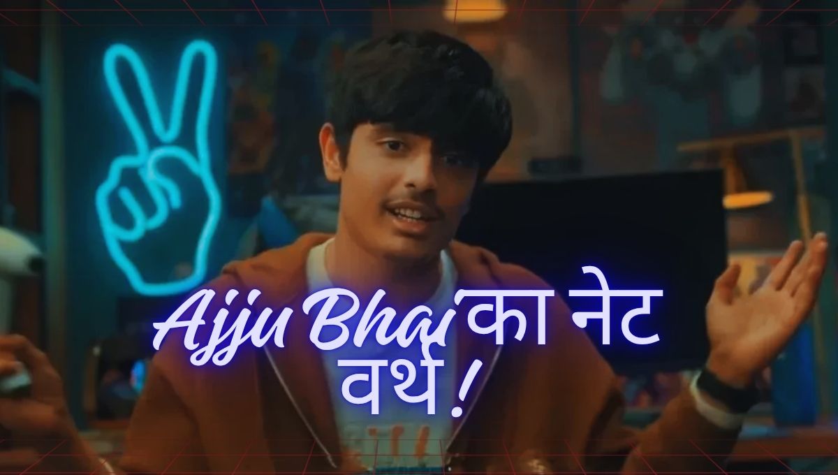Ajju Bhai का नेट वर्थ: एक गेमर की मेहनत, सपनों और सफलता की कहानी
